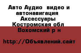 Авто Аудио, видео и автонавигация - Аксессуары. Костромская обл.,Вохомский р-н